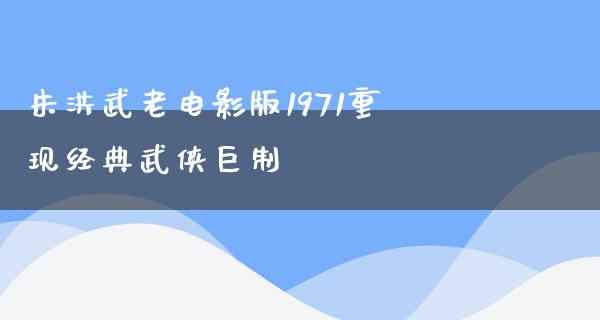朱洪武老电影版1971重现经典武侠巨制